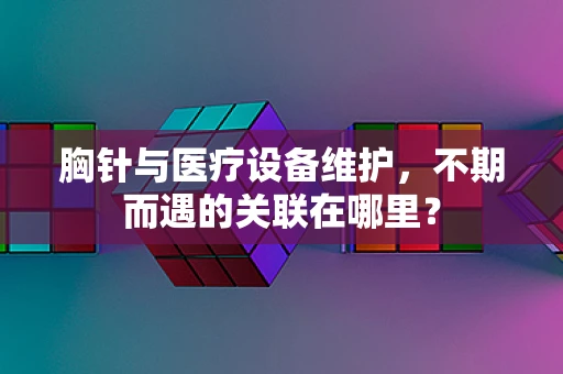 胸针与医疗设备维护，不期而遇的关联在哪里？
