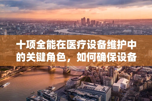 十项全能在医疗设备维护中的关键角色，如何确保设备全面高效运行？