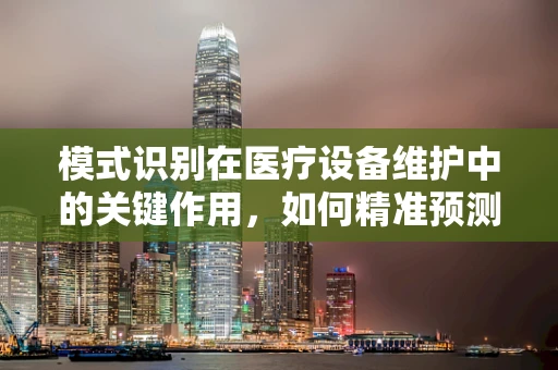 模式识别在医疗设备维护中的关键作用，如何精准预测故障？