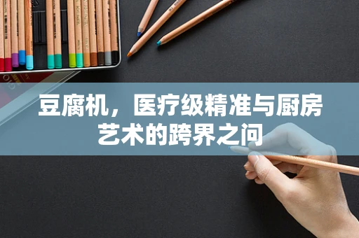 豆腐机，医疗级精准与厨房艺术的跨界之问