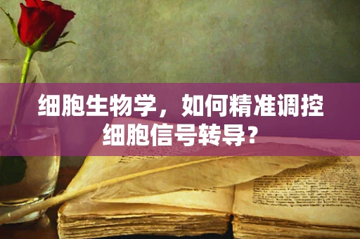 细胞生物学，如何精准调控细胞信号转导？