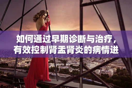 如何通过早期诊断与治疗，有效控制肾盂肾炎的病情进展？