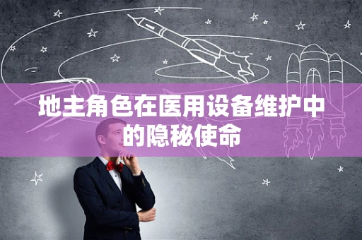 地主角色在医用设备维护中的隐秘使命