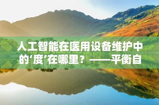 人工智能在医用设备维护中的‘度’在哪里？——平衡自动化与精准维护的智慧探索