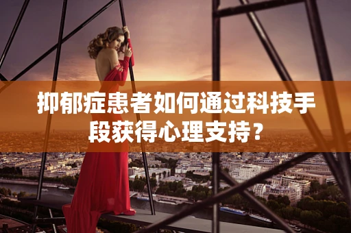 抑郁症患者如何通过科技手段获得心理支持？