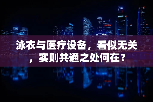 泳衣与医疗设备，看似无关，实则共通之处何在？