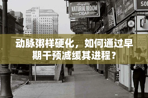 动脉粥样硬化，如何通过早期干预减缓其进程？