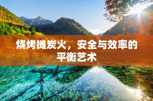 烧烤摊炭火，安全与效率的平衡艺术