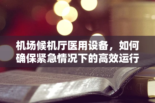 机场候机厅医用设备，如何确保紧急情况下的高效运行？