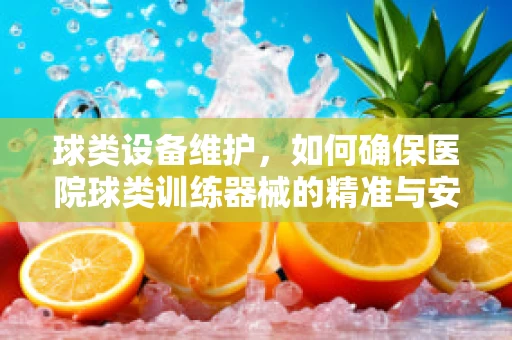 球类设备维护，如何确保医院球类训练器械的精准与安全？