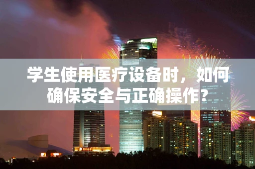 学生使用医疗设备时，如何确保安全与正确操作？