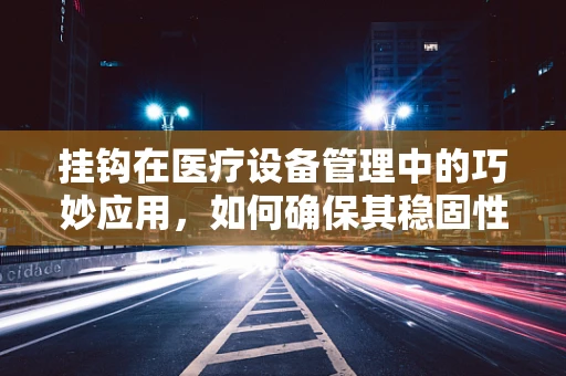 挂钩在医疗设备管理中的巧妙应用，如何确保其稳固性与安全性？