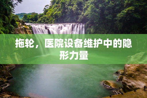 拖轮，医院设备维护中的隐形力量