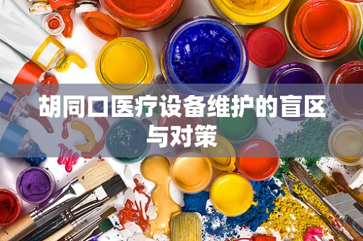 胡同口医疗设备维护的盲区与对策