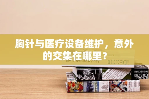 胸针与医疗设备维护，意外的交集在哪里？