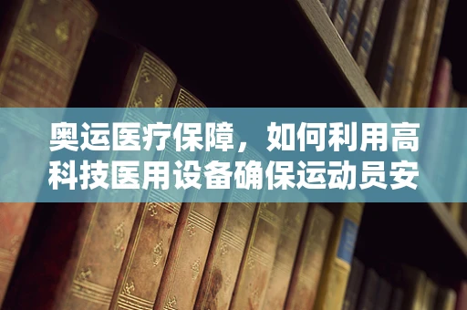 奥运医疗保障，如何利用高科技医用设备确保运动员安全？