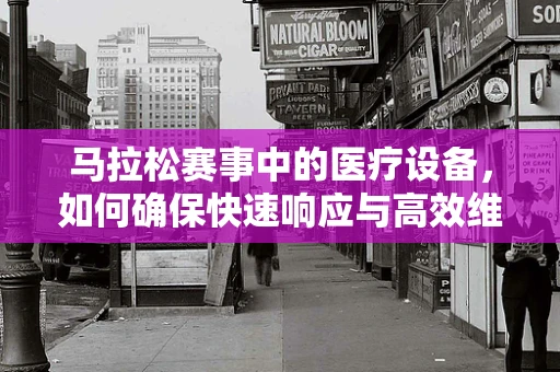 马拉松赛事中的医疗设备，如何确保快速响应与高效维护？