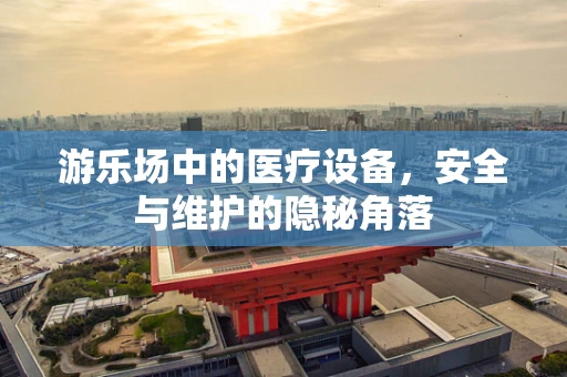 游乐场中的医疗设备，安全与维护的隐秘角落