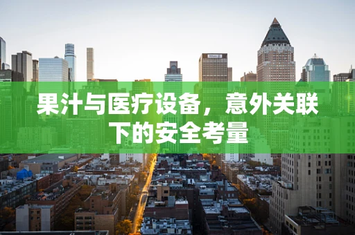 果汁与医疗设备，意外关联下的安全考量