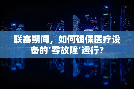联赛期间，如何确保医疗设备的‘零故障’运行？