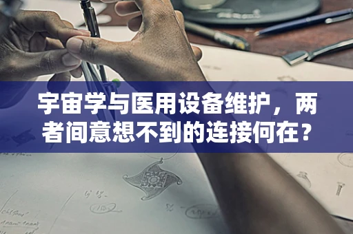 宇宙学与医用设备维护，两者间意想不到的连接何在？
