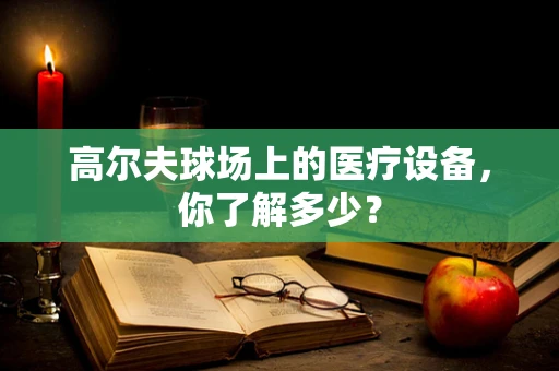 高尔夫球场上的医疗设备，你了解多少？