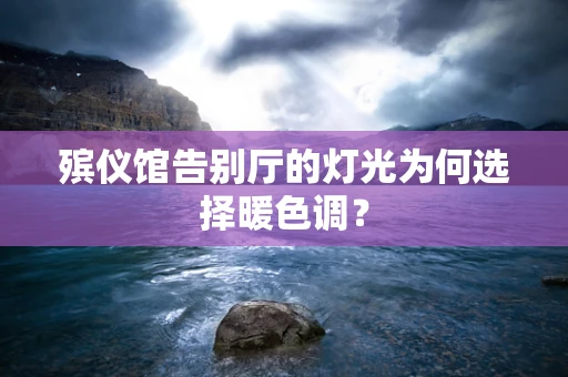 殡仪馆告别厅的灯光为何选择暖色调？