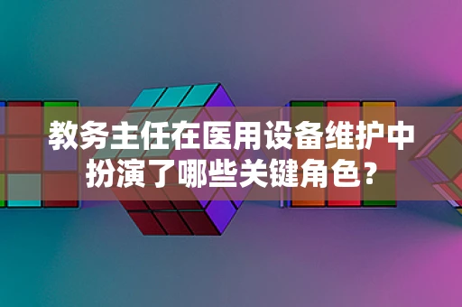 教务主任在医用设备维护中扮演了哪些关键角色？