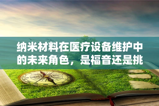 纳米材料在医疗设备维护中的未来角色，是福音还是挑战？
