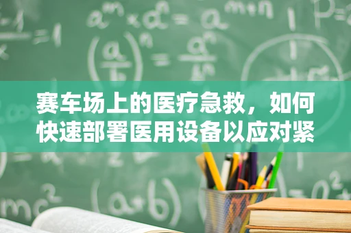 赛车场上的医疗急救，如何快速部署医用设备以应对紧急情况？