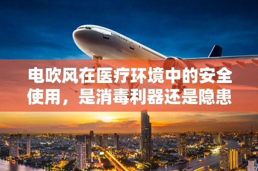 电吹风在医疗环境中的安全使用，是消毒利器还是隐患之源？