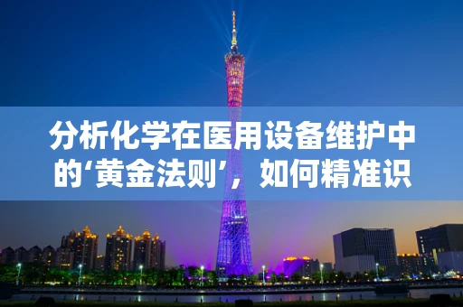 分析化学在医用设备维护中的‘黄金法则’，如何精准识别故障？