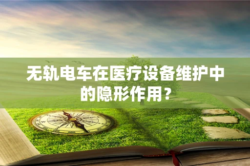 无轨电车在医疗设备维护中的隐形作用？