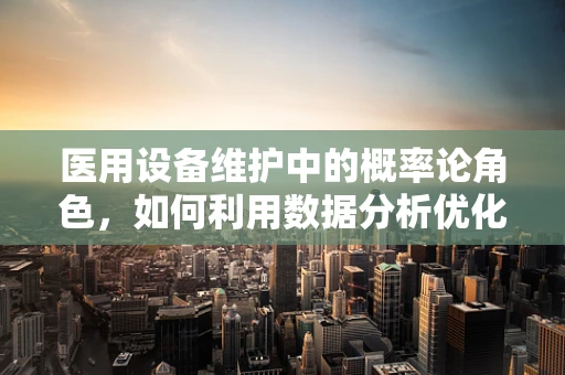医用设备维护中的概率论角色，如何利用数据分析优化维护策略？