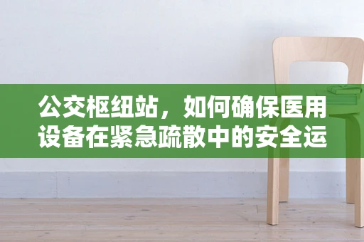 公交枢纽站，如何确保医用设备在紧急疏散中的安全运行？