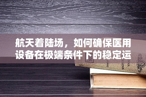 航天着陆场，如何确保医用设备在极端条件下的稳定运行？
