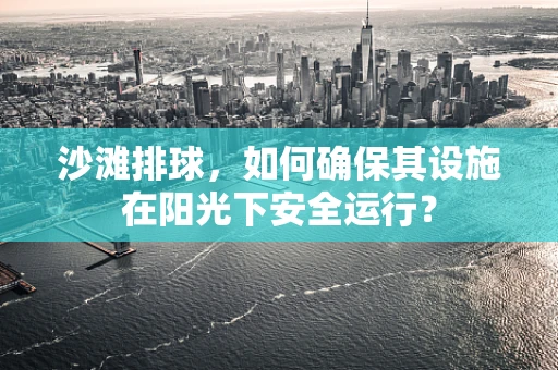 沙滩排球，如何确保其设施在阳光下安全运行？
