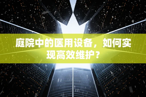 庭院中的医用设备，如何实现高效维护？
