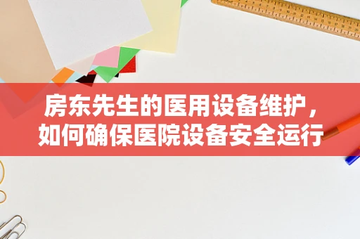 房东先生的医用设备维护，如何确保医院设备安全运行？