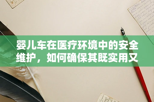婴儿车在医疗环境中的安全维护，如何确保其既实用又安全？