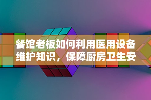 餐馆老板如何利用医用设备维护知识，保障厨房卫生安全？