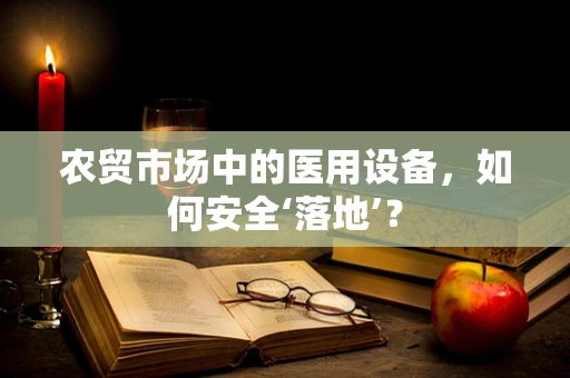 农贸市场中的医用设备，如何安全‘落地’？