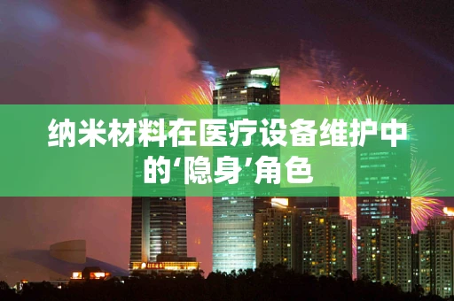 纳米材料在医疗设备维护中的‘隐身’角色