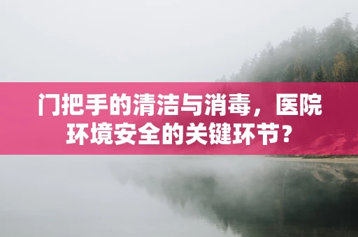 门把手的清洁与消毒，医院环境安全的关键环节？