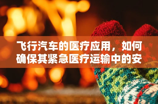 飞行汽车的医疗应用，如何确保其紧急医疗运输中的安全与高效？