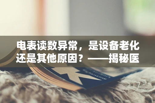 电表读数异常，是设备老化还是其他原因？——揭秘医院医用设备维护中的电表管理
