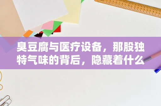 臭豆腐与医疗设备，那股独特气味的背后，隐藏着什么？