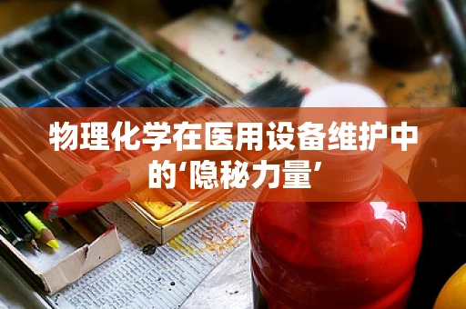 物理化学在医用设备维护中的‘隐秘力量’