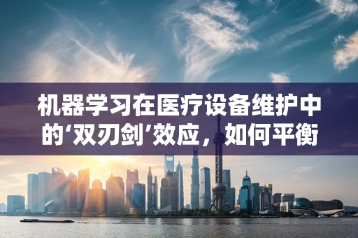 机器学习在医疗设备维护中的‘双刃剑’效应，如何平衡效率与数据隐私？