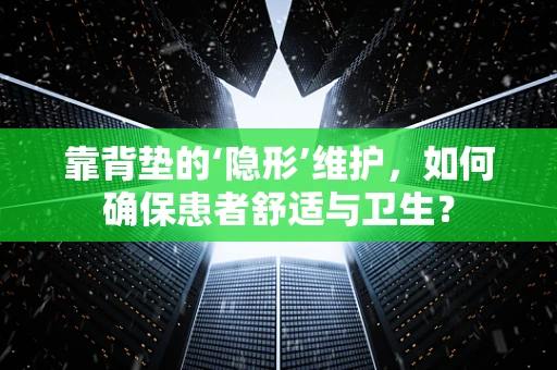 靠背垫的‘隐形’维护，如何确保患者舒适与卫生？